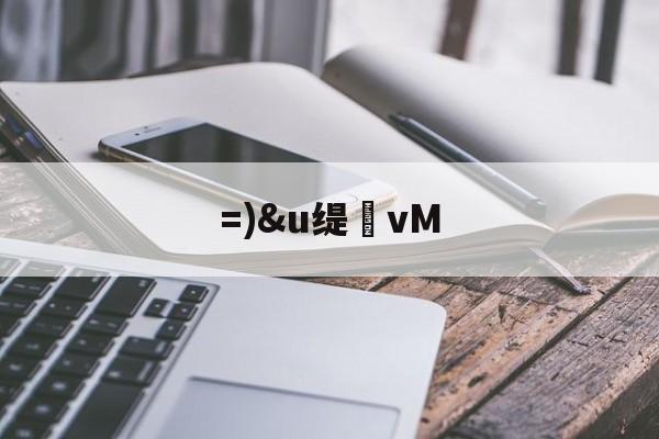 =)&u缇vM的简单介绍